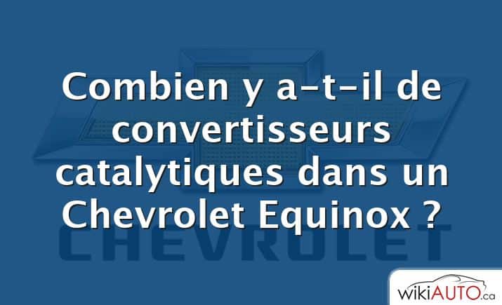 Combien y a-t-il de convertisseurs catalytiques dans un Chevrolet Equinox ?